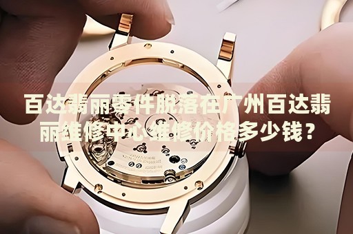 百達(dá)翡麗零件脫落在廣州百達(dá)翡麗維修中心維修價(jià)格多少錢？