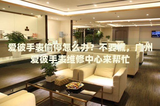 愛彼手表偷停怎么辦？不要慌，廣州愛彼手表維修中心來幫忙