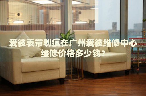 愛彼表帶劃痕在廣州愛彼維修中心維修價(jià)格多少錢？