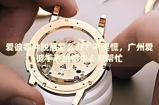 愛彼零件脫落怎么辦？不要慌，廣州愛彼手表維修中心來幫忙
