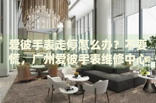 愛彼手表走停怎么辦？不要慌，廣州愛彼手表維修中心來幫忙