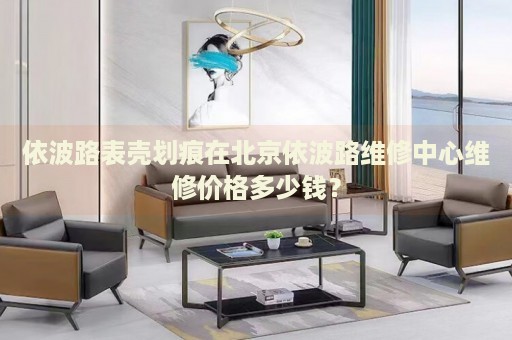 依波路表殼劃痕在北京依波路維修中心維修價格多少錢？