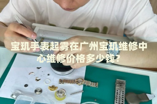 寶璣手表起霧在廣州寶璣維修中心維修價(jià)格多少錢？