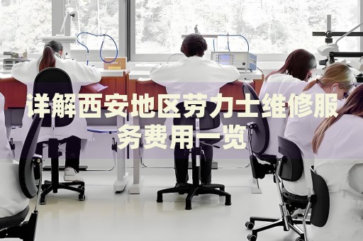 詳解西安地區(qū)勞力士維修服務(wù)費(fèi)用一覽