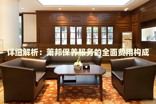 詳細(xì)解析：蕭邦保養(yǎng)服務(wù)的全面費(fèi)用構(gòu)成