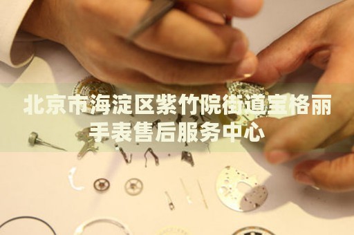 北京市海淀區(qū)紫竹院街道寶格麗手表售后服務(wù)中心
