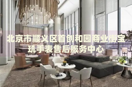 北京市順義區(qū)首創(chuàng)和園商業(yè)街寶璣手表售后服務(wù)中心