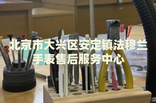 北京市大興區(qū)安定鎮(zhèn)法穆蘭手表售后服務(wù)中心