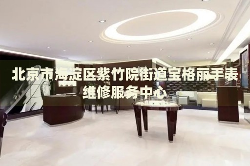 北京市海淀區(qū)紫竹院街道寶格麗手表維修服務(wù)中心