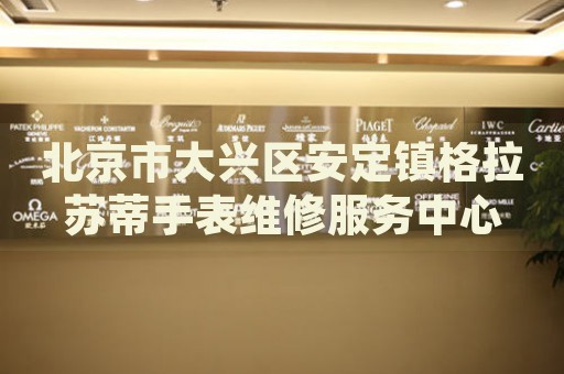 北京市大興區(qū)安定鎮(zhèn)格拉蘇蒂手表維修服務(wù)中心