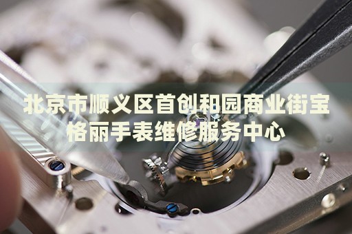 北京市順義區(qū)首創(chuàng)和園商業(yè)街寶格麗手表維修服務(wù)中心