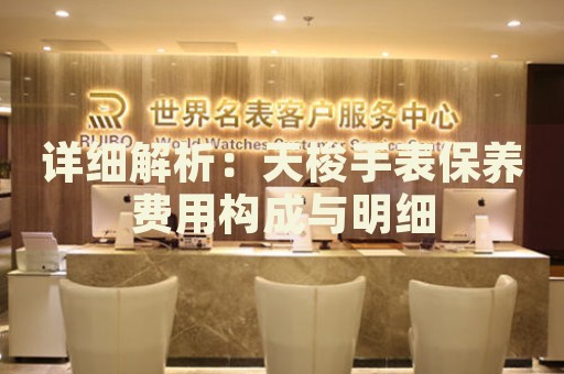 詳細(xì)解析：天梭手表保養(yǎng)費(fèi)用構(gòu)成與明細(xì)