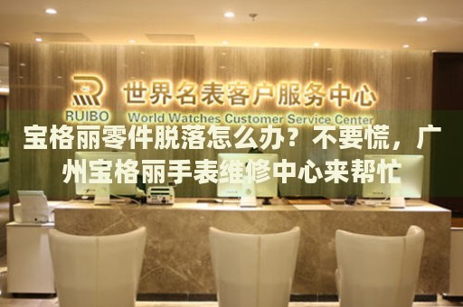 寶格麗零件脫落怎么辦？不要慌，廣州寶格麗手表維修中心來幫忙