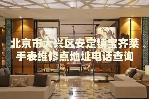北京市大興區(qū)安定鎮(zhèn)寶齊萊手表維修點地址電話查詢