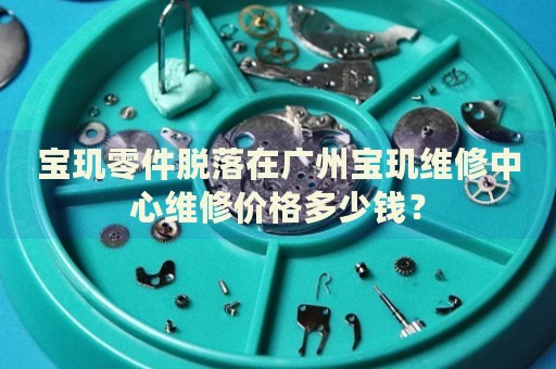 寶璣零件脫落在廣州寶璣維修中心維修價格多少錢？