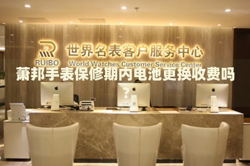 蕭邦手表保修期內(nèi)電池更換收費嗎？