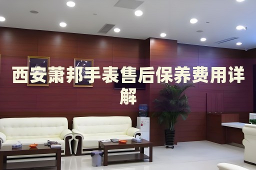 西安蕭邦手表售后保養(yǎng)費用詳解
