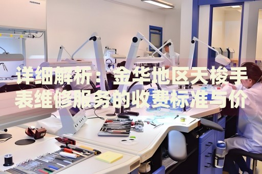 詳細解析：金華地區(qū)天梭手表維修服務(wù)的收費標(biāo)準(zhǔn)與價格表