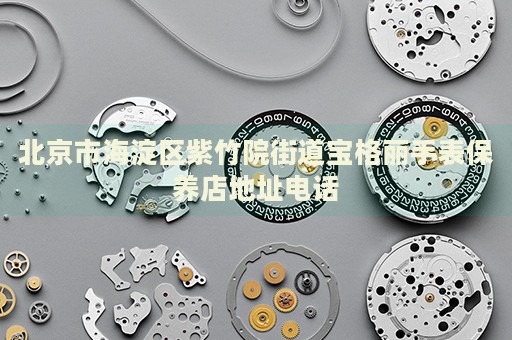 北京市海淀區(qū)紫竹院街道寶格麗手表保養(yǎng)店地址電話