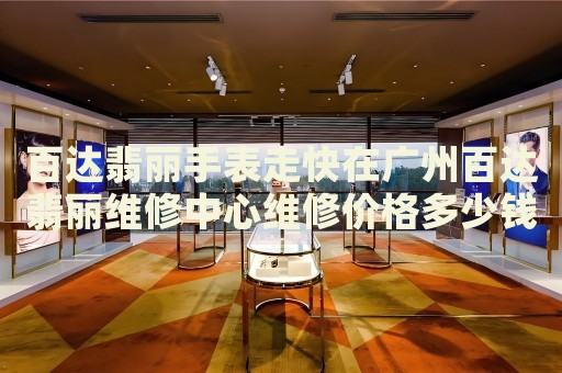 百達翡麗手表走快在廣州百達翡麗維修中心維修價格多少錢？
