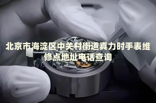 北京市海淀區(qū)中關(guān)村街道真力時(shí)手表維修點(diǎn)地址電話查詢(xún)