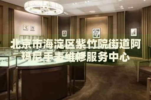 北京市海淀區(qū)紫竹院街道阿瑪尼手表維修服務(wù)中心