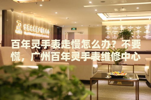 百年靈手表走慢怎么辦？不要慌，廣州百年靈手表維修中心來(lái)幫忙