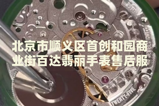 北京市順義區(qū)首創(chuàng)和園商業(yè)街百達(dá)翡麗手表售后服務(wù)中心