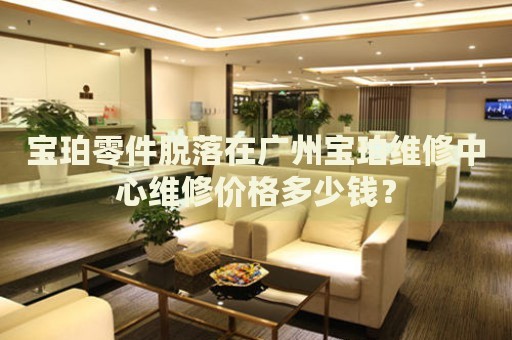 寶珀零件脫落在廣州寶珀維修中心維修價(jià)格多少錢(qián)？