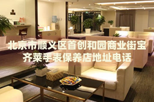 北京市順義區(qū)首創(chuàng)和園商業(yè)街寶齊萊手表保養(yǎng)店地址電話