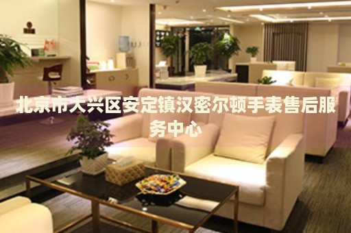 北京市大興區(qū)安定鎮(zhèn)漢密爾頓手表售后服務(wù)中心