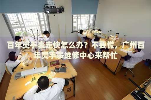 百年靈手表走快怎么辦？不要慌，廣州百年靈手表維修中心來(lái)幫忙