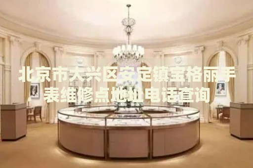 北京市大興區(qū)安定鎮(zhèn)寶格麗手表維修點(diǎn)地址電話查詢