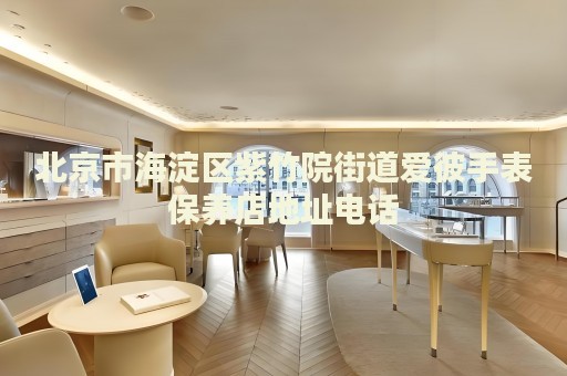 北京市海淀區(qū)紫竹院街道愛(ài)彼手表保養(yǎng)店地址電話