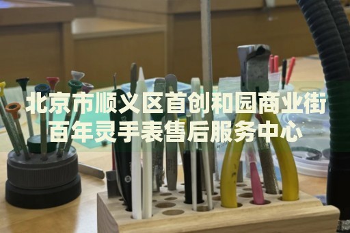 北京市順義區(qū)首創(chuàng)和園商業(yè)街百年靈手表售后服務(wù)中心