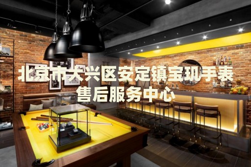 北京市大興區(qū)安定鎮(zhèn)寶璣手表售后服務(wù)中心