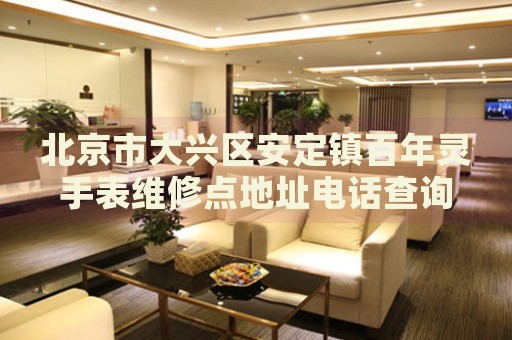 北京市大興區(qū)安定鎮(zhèn)百年靈手表維修點地址電話查詢