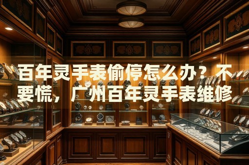 百年靈手表偷停怎么辦？不要慌，廣州百年靈手表維修中心來幫忙