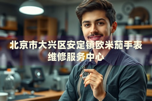 北京市大興區(qū)安定鎮(zhèn)歐米茄手表維修服務中心