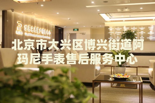 北京市大興區(qū)博興街道阿瑪尼手表售后服務(wù)中心