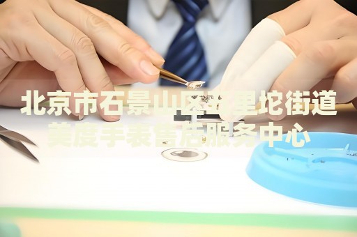 北京市石景山區(qū)五里坨街道美度手表售后服務(wù)中心