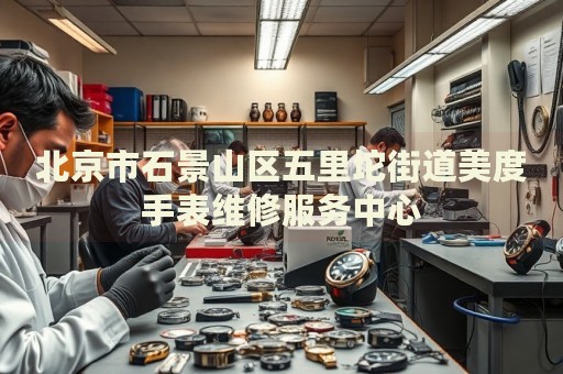 北京市石景山區(qū)五里坨街道美度手表維修服務(wù)中心