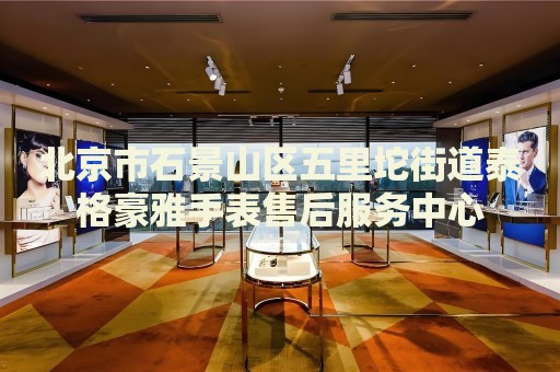 北京市石景山區(qū)五里坨街道泰格豪雅手表售后服務(wù)中心
