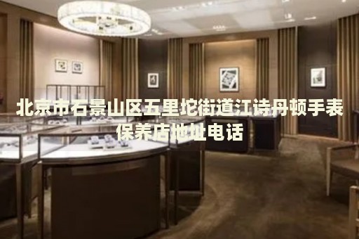 北京市石景山區(qū)五里坨街道江詩丹頓手表保養(yǎng)店地址電話