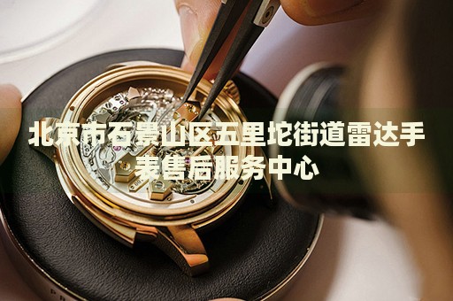北京市石景山區(qū)五里坨街道雷達手表售后服務(wù)中心