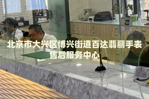 北京市大興區(qū)博興街道百達翡麗手表售后服務(wù)中心