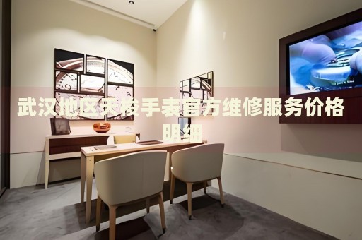 武漢地區(qū)天梭手表官方維修服務(wù)價(jià)格明細(xì)
