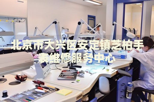 北京市大興區(qū)安定鎮(zhèn)芝柏手表維修服務(wù)中心