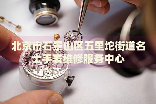 北京市石景山區(qū)五里坨街道名士手表維修服務(wù)中心