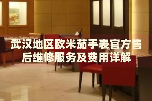 武漢地區(qū)歐米茄手表官方售后維修服務及費用詳解